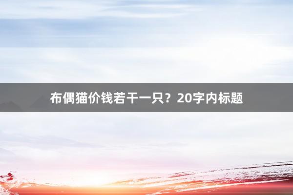 布偶猫价钱若干一只？20字内标题